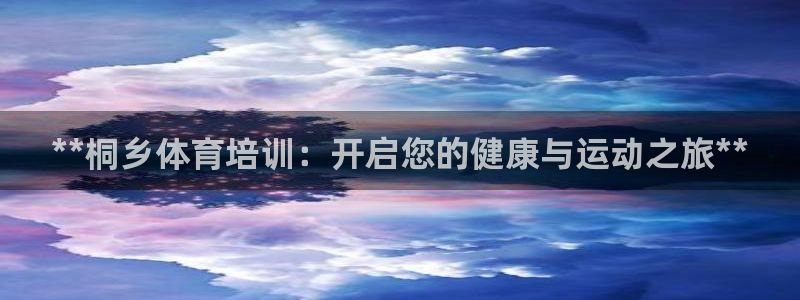 Z6尊龙凯时登录：**桐乡体育培训：开启您的健康与运