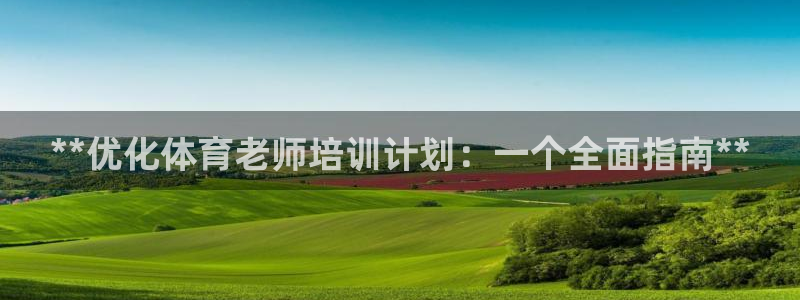 尊龙人生就是博D88：**优化体育老师培训计划：一个