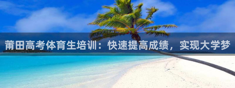 尊龙凯时平台有没有不到账的：莆田高考体育生培训：快速