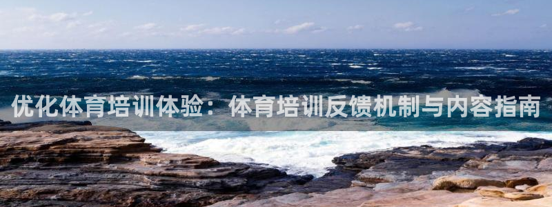 尊龙凯时能做退米么：优化体育培训体验：体育培训反馈机
