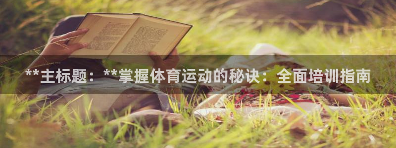 尊龙凯时人生就是搏官：**主标题：**掌握体育运动的