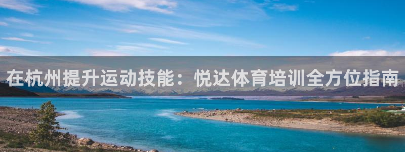 凯时官网手机版下载：在杭州提升运动技能：悦达体育培训