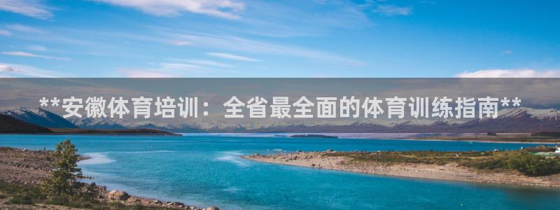 z6尊龙凯时旗：**安徽体育培训：全省最全面的体育训