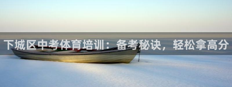 尊龙凯时：下城区中考体育培训：备考秘诀，轻松拿高分