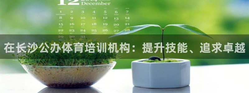 百度一下尊龙：在长沙公办体育培训机构：提升技能、追求