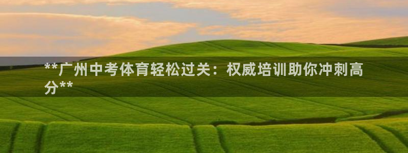 尊龙在线登录官网：**广州中考体育轻松过关：权威培训