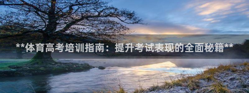 尊龙凯时赢不了：**体育高考培训指南：提升考试表现的