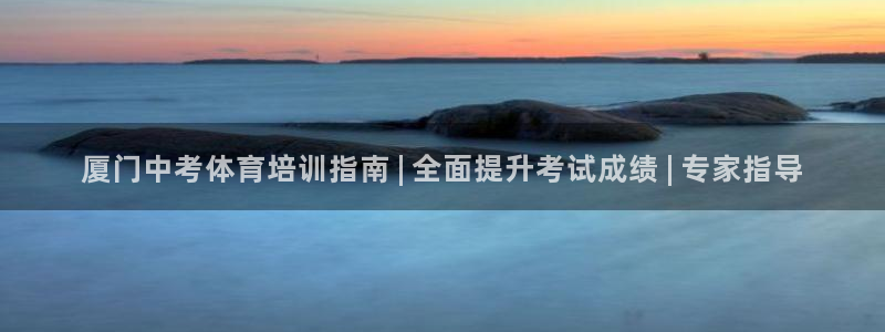 尊龙凯时泰安：厦门中考体育培训指南 | 全面提升考试