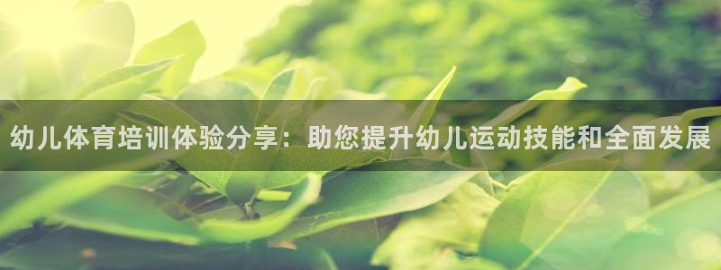 尊龙多少岁：幼儿体育培训体验分享：助您提升幼儿运动技