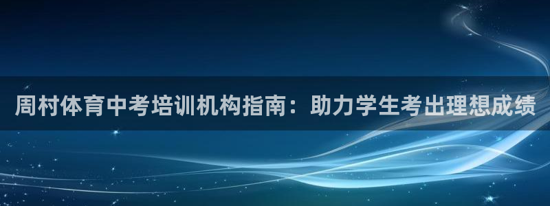 尊龙人生就是-首页：周村体育中考培训机构指南：助力学