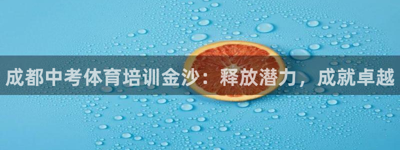 Z6尊龙凯时官方：成都中考体育培训金沙：释放潜力，成