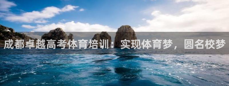 尊龙凯时登录：成都卓越高考体育培训：实现体育梦，圆名