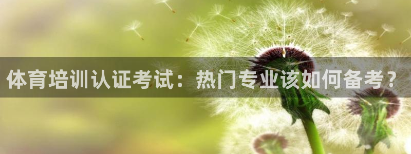 尊龙最新版：体育培训认证考试：热门专业该如何备考？