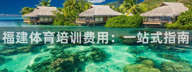凯时国际官方版：福建体育培训费用：一站式指南