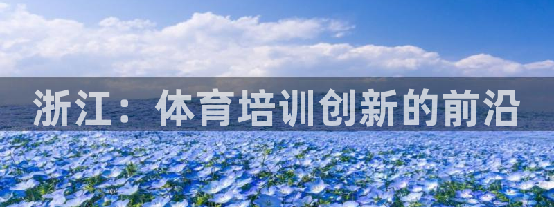 d88尊龙手机客户端下载：浙江：体育培训创新的前沿