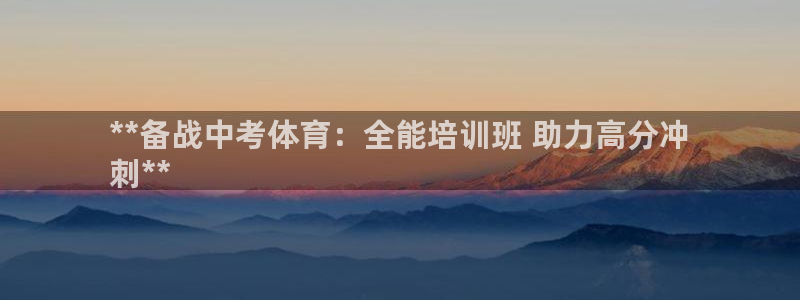 下载尊龙：**备战中考体育：全能培训班 助力高分冲
