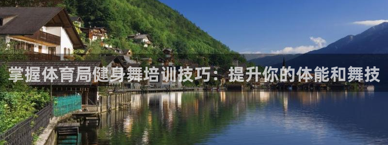 尊龙ag旗舰官网：掌握体育局健身舞培训技巧：提升你的