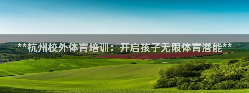 尊龙凯时旗舰厅官网：**杭州校外体育培训：开启孩子无