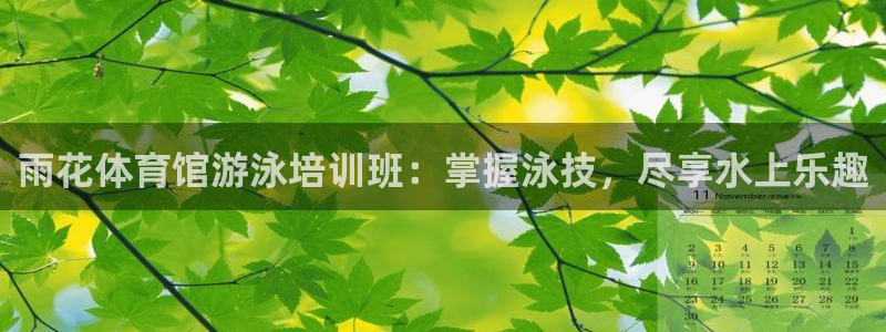 尊龙凯时一人生就是博登入：雨花体育馆游泳培训班：掌握