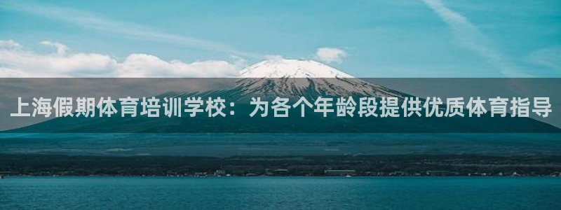 尊龙凯时几百万怎么下：上海假期体育培训学校：为各个年