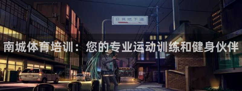 尊龙官网/首选kpm：南城体育培训：您的专业运动训练