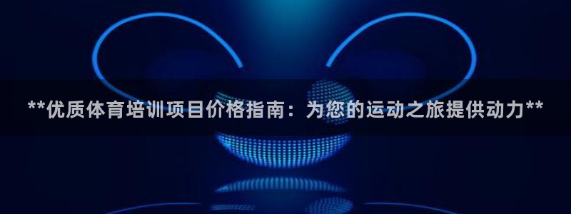 尊龙得过奥斯卡吗：**优质体育培训项目价格指南：为您
