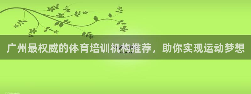 z6尊龙官网平台下载：广州最权威的体育培训机构推荐，