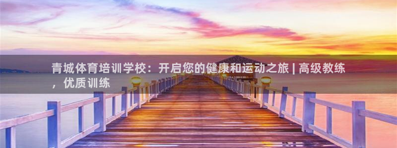 尊龙凯时和九游会哪个平台好一点：青城体育培训学校：开