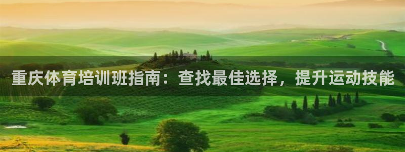 尊龙官网网页版：重庆体育培训班指南：查找最佳选择，提