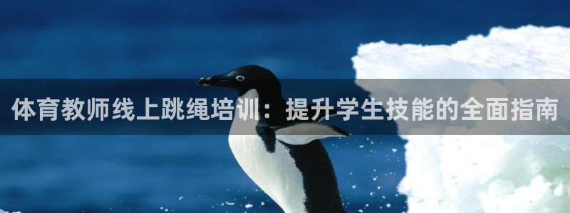 尊龙凯时 人生就是搏!平台：体育教师线上跳绳培训：提