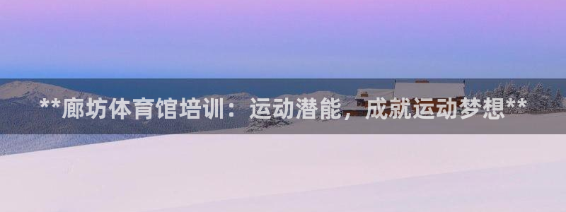 尊龙注册码：**廊坊体育馆培训：运动潜能，成就运动梦