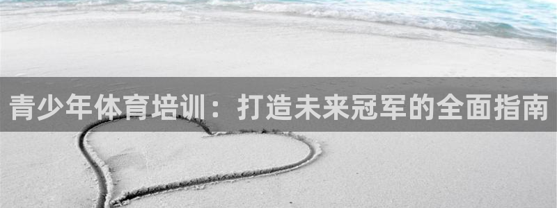 尊龙人生就是博一下阿扎尔：青少年体育培训：打造未来冠