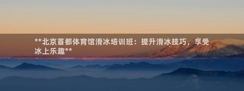 尊龙,人生就是搏：**北京首都体育馆滑冰培训班：提升
