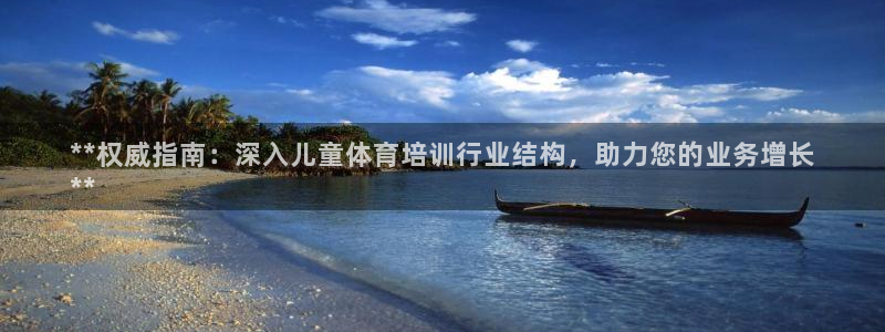 尊龙app怎么样：**权威指南：深入儿童体育培训行业
