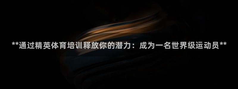 尊龙凯时新闻：**通过精英体育培训释放你的潜力：成为