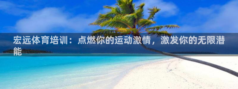 尊龙人生就是博首页入口：宏远体育培训：点燃你的运动激
