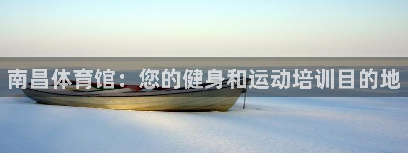 尊龙凯时官网入口：南昌体育馆：您的健身和运动培训目的