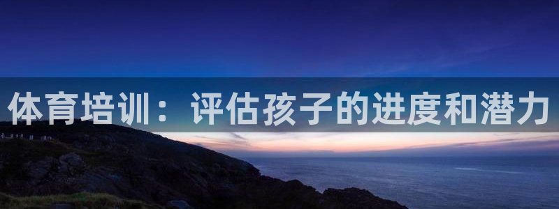 尊龙z6网址：体育培训：评估孩子的进度和潜力