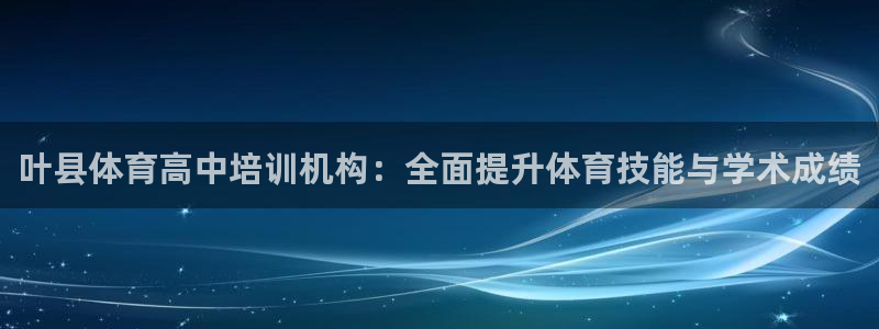 尊龙人生就是博官方官网：叶县体育高中培训机构：全面提