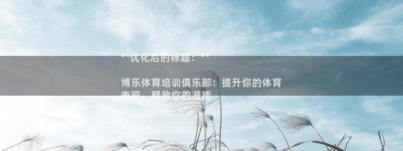 尊龙凯时登陆网址：**优化后的标题：**

博乐体育