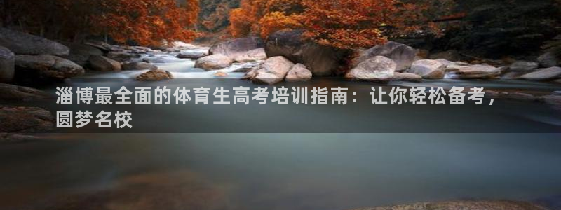 尊龙z6网址：淄博最全面的体育生高考培训指南：让你轻