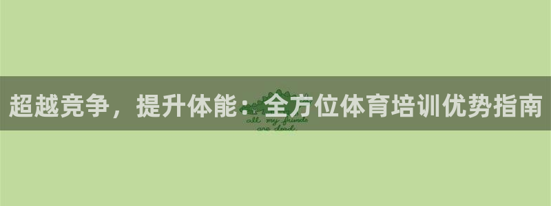 尊龙Ag：超越竞争，提升体能：全方位体育培训优势指南