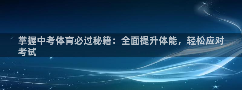 尊龙公司：掌握中考体育必过秘籍：全面提升体能，轻松应