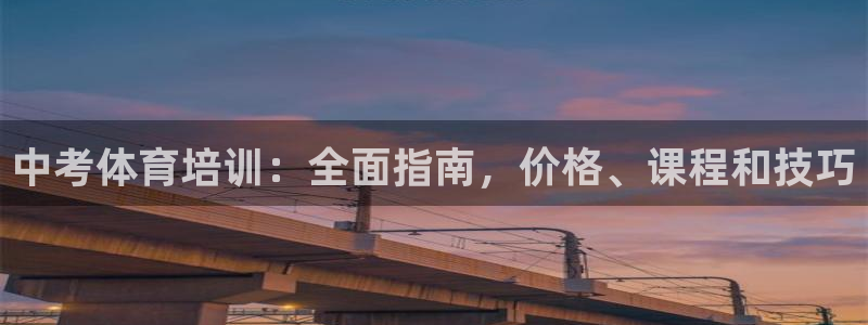 尊龙凯时下载人生就是博：中考体育培训：全面指南，价格