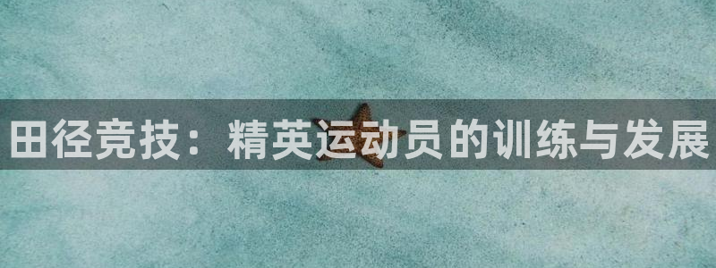 尊龙凯时官网版登录：田径竞技：精英运动员的训练与发展