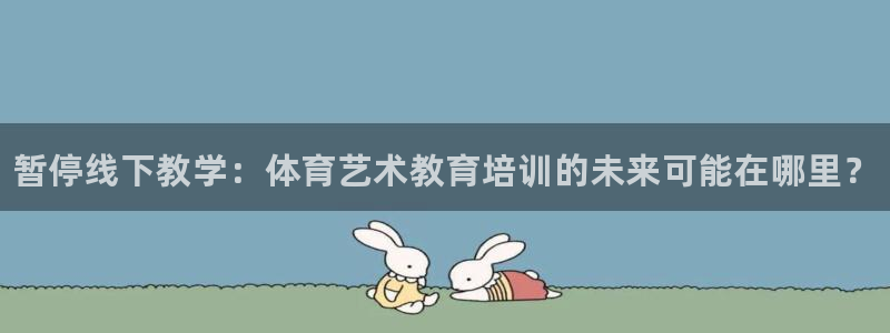 K66凯时国际平台官网：暂停线下教学：体育艺术教育培训的未来