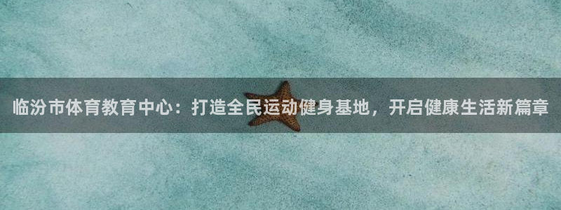 香港尊龙：临汾市体育教育中心：打造全民运动健身基地，